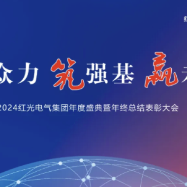 2025年1月 “聚众力 筑强基 赢未来”-红光电气集团2024年度盛典圆满成功！